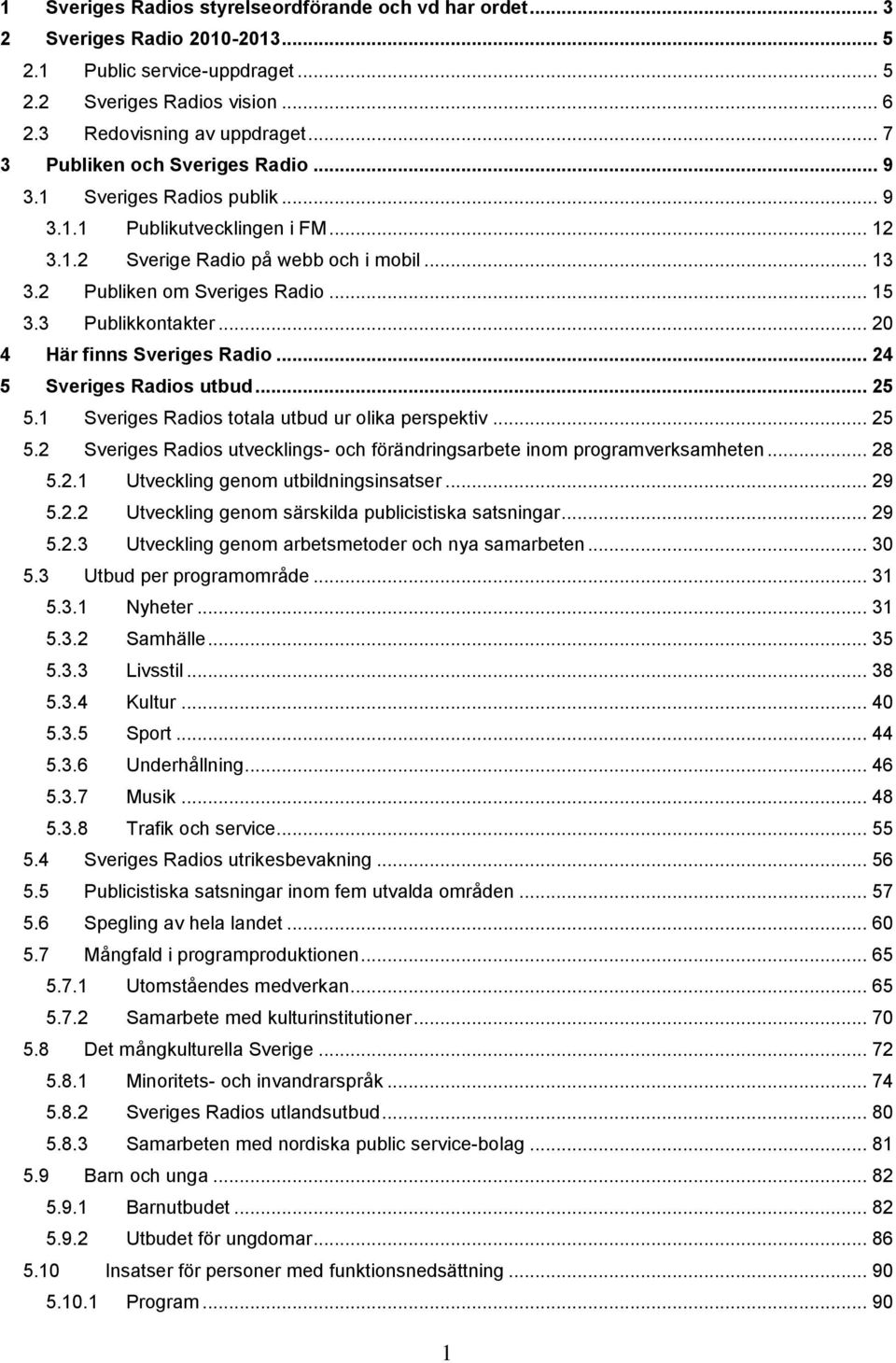 3 Publikkontakter... 20 4 Här finns Sveriges Radio... 24 5 Sveriges Radios utbud... 25 5.1 Sveriges Radios totala utbud ur olika perspektiv... 25 5.2 Sveriges Radios utvecklings- och förändringsarbete inom programverksamheten.
