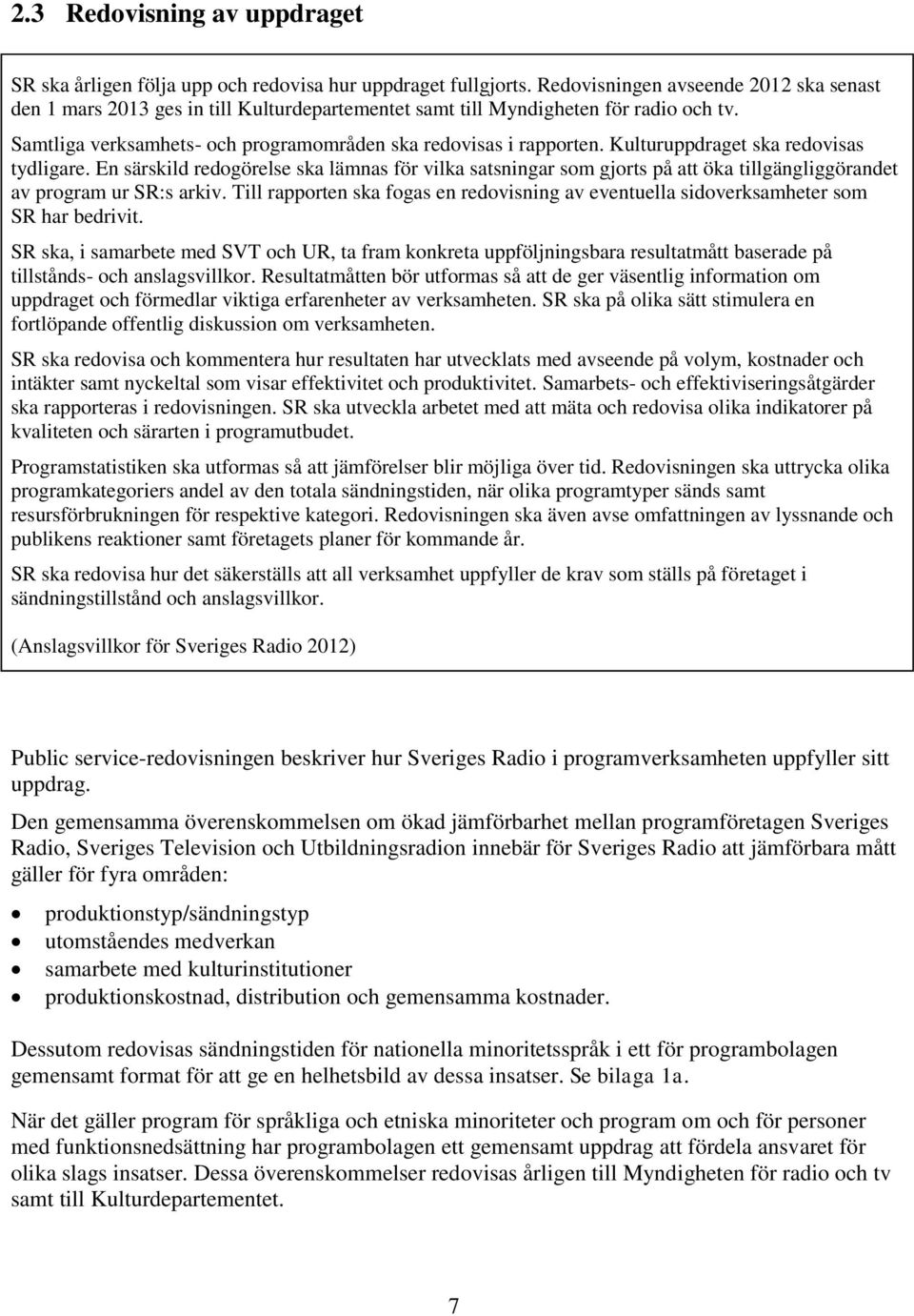 Kulturuppdraget ska redovisas tydligare. En särskild redogörelse ska lämnas för vilka satsningar som gjorts på att öka tillgängliggörandet av program ur SR:s arkiv.