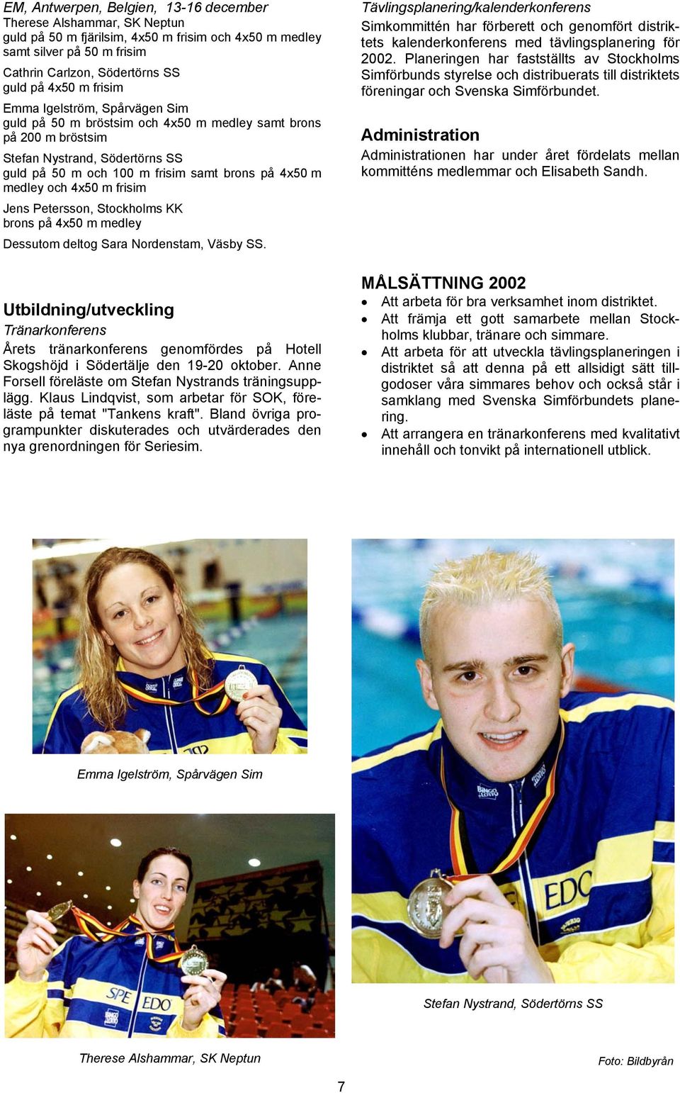 4x50 m frisim Jens Petersson, Stockholms KK brons på 4x50 m medley Dessutom deltog Sara Nordenstam, Väsby SS.