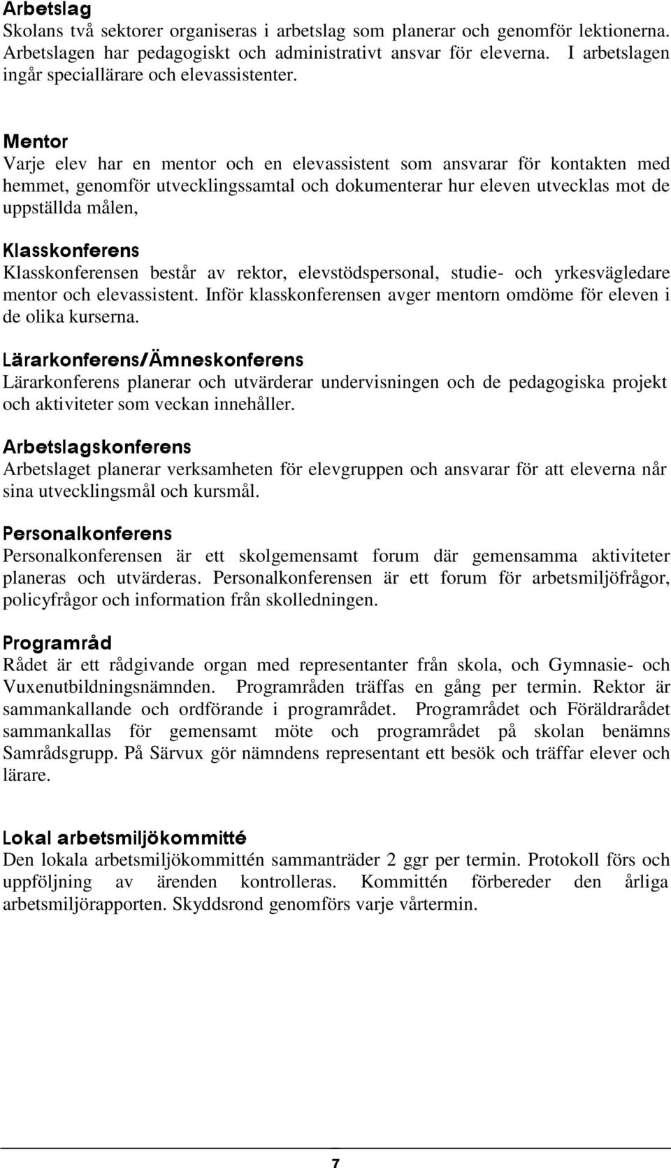 Mentor Varje elev har en mentor och en elevassistent som ansvarar för kontakten med hemmet, genomför utvecklingssamtal och dokumenterar hur eleven utvecklas mot de uppställda målen, Klasskonferens