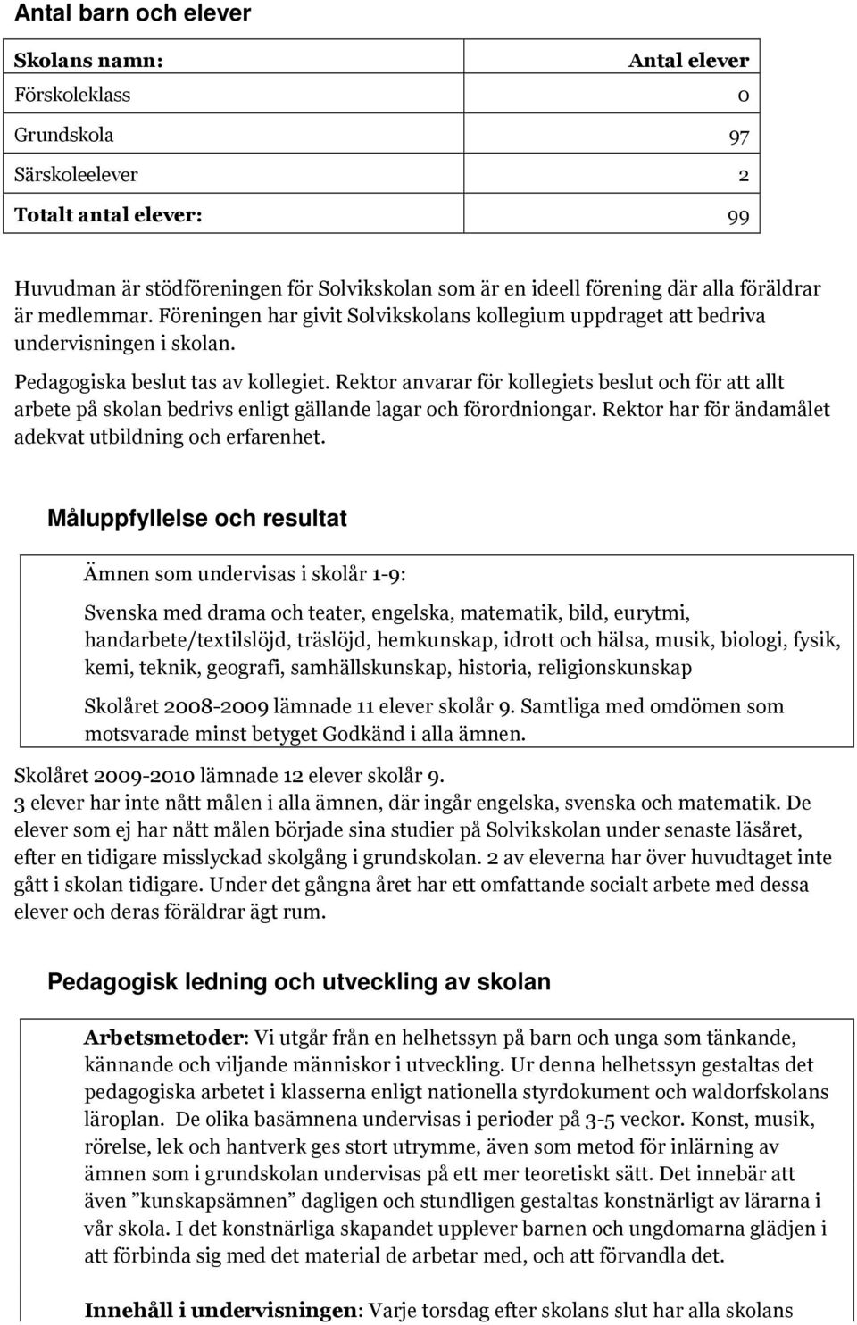 Rektor anvarar för kollegiets beslut och för att allt arbete på skolan bedrivs enligt gällande lagar och förordniongar. Rektor har för ändamålet adekvat utbildning och erfarenhet.