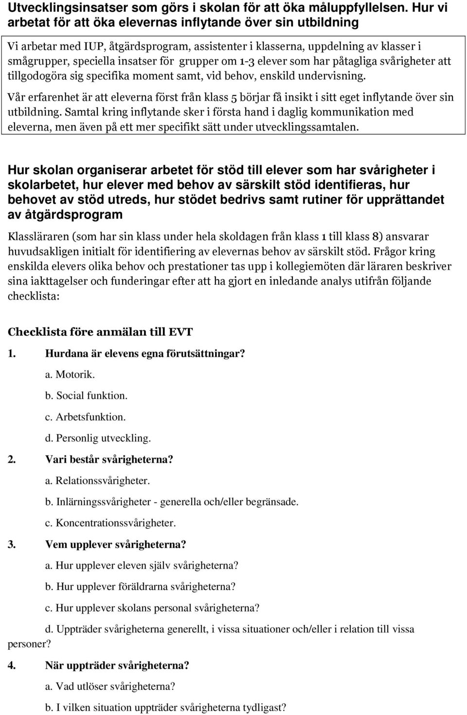 1-3 elever som har påtagliga svårigheter att tillgodogöra sig specifika moment samt, vid behov, enskild undervisning.