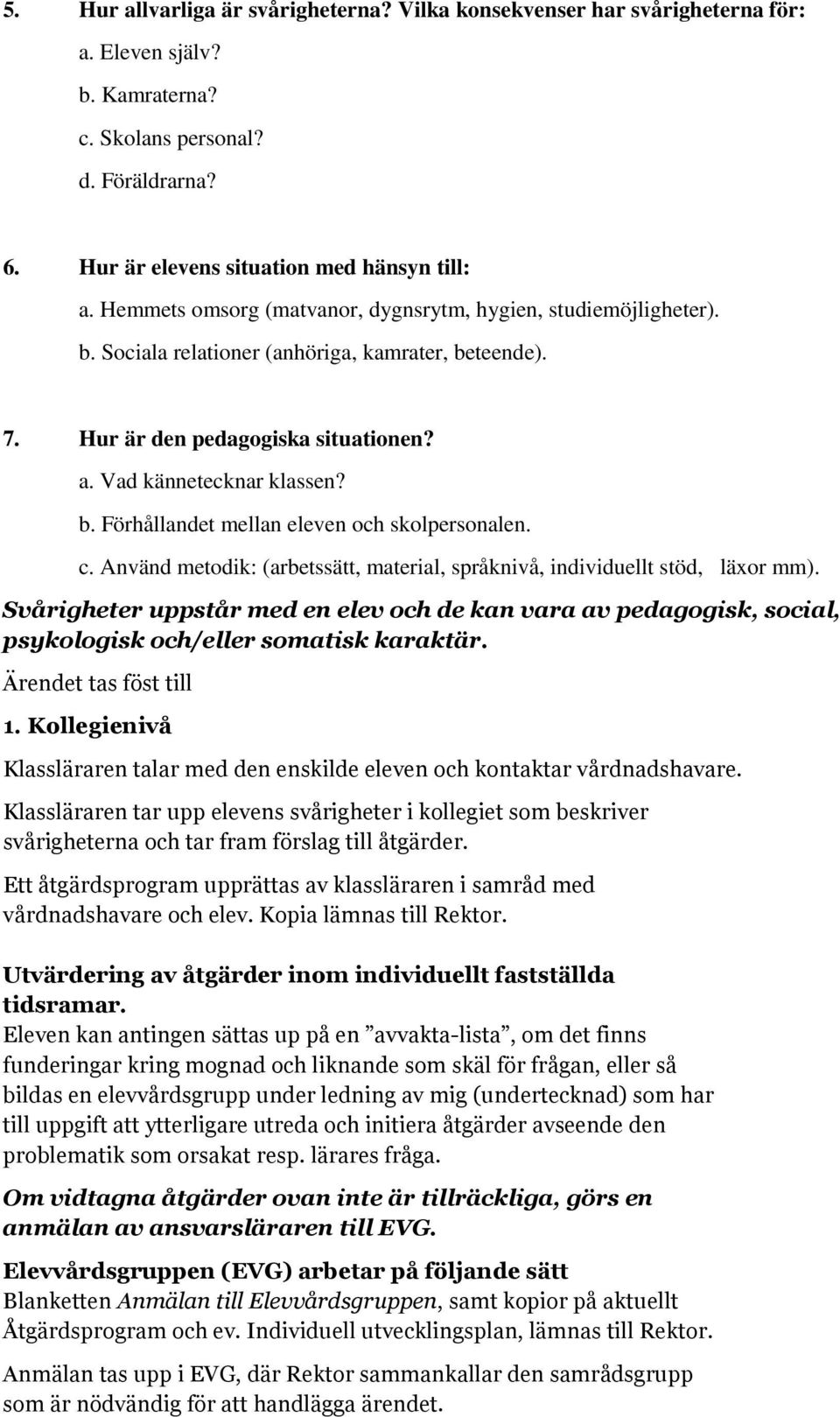 c. Använd metodik: (arbetssätt, material, språknivå, individuellt stöd, läxor mm). Svårigheter uppstår med en elev och de kan vara av pedagogisk, social, psykologisk och/eller somatisk karaktär.