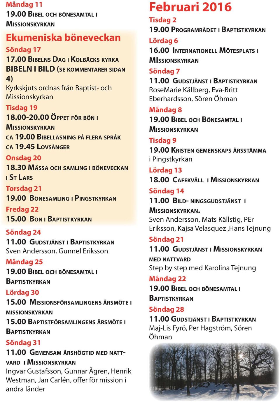 00 Bibelläsning på flera språk ca 19.45 Lovsånger Onsdag 20 18.30 Mässa och samling i böneveckan i St Lars Torsdag 21 19.00 Bönesamling i Pingstkyrkan Fredag 22 15.00 Bön i Baptistkyrkan Söndag 24 11.