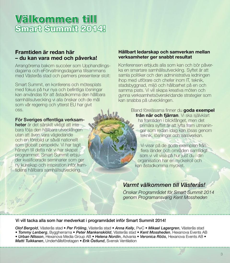 nya och befintliga lösningar kan användas för att åstadkomma den hållbara samhällsutveckling vi alla önskar och de mål som vår regering och ytterst EU har givit oss.