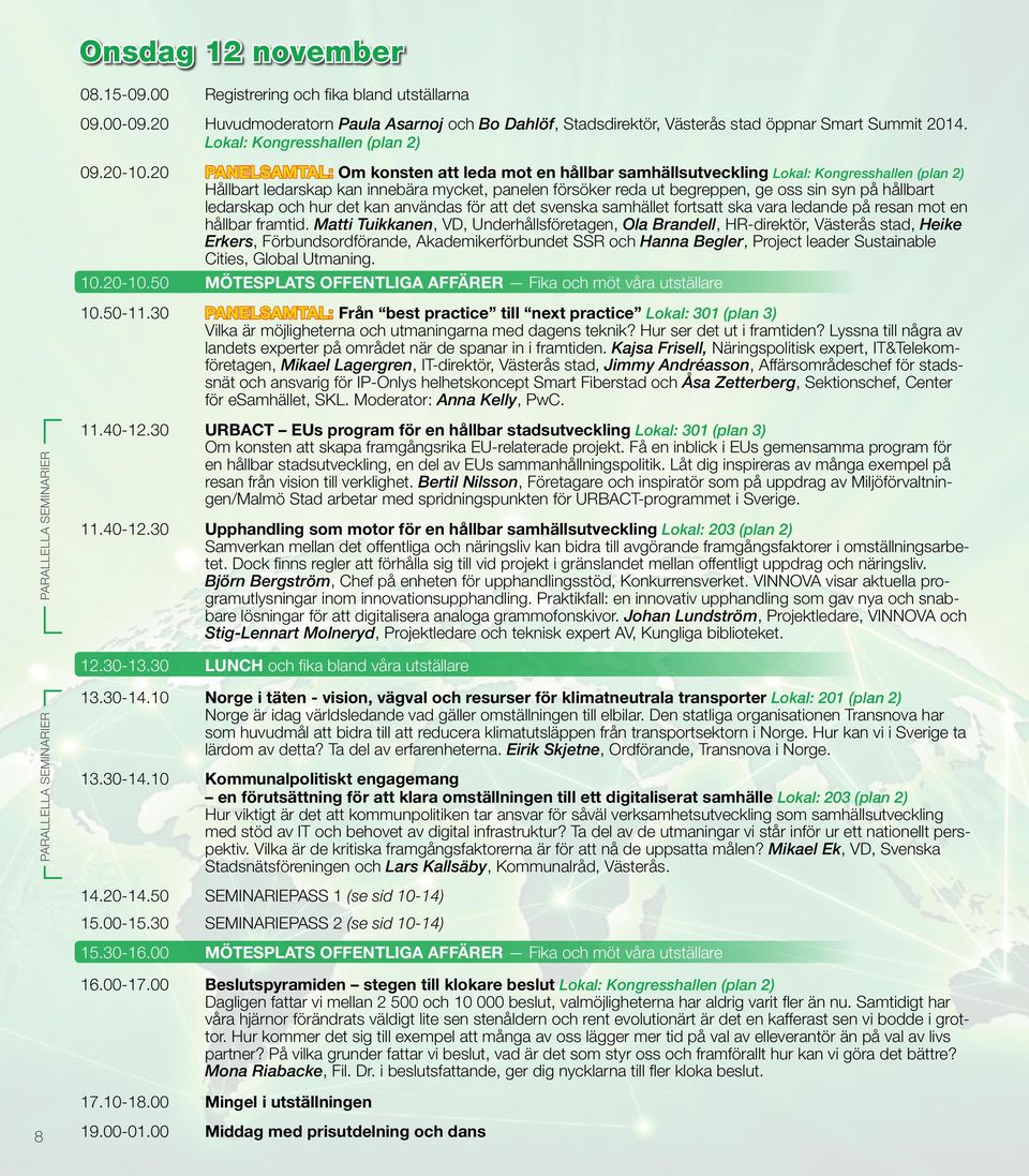 20 PANELSAMTAL: Om konsten att leda mot en hållbar samhällsutveckling Lokal: Kongresshallen (plan 2) Hållbart ledarskap kan innebära mycket, panelen försöker reda ut begreppen, ge oss sin syn på