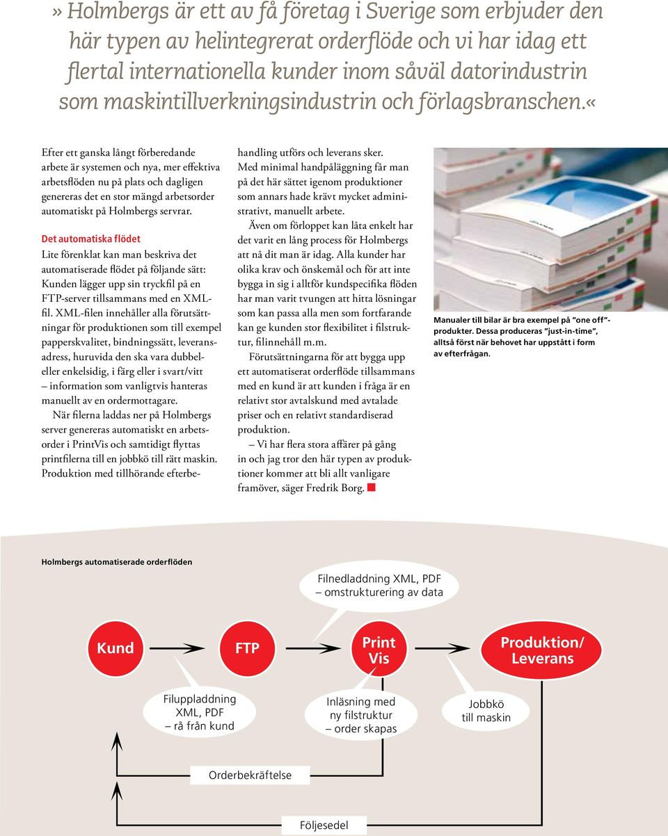 «efter ett ganska långt förberedande arbete är systemen och nya, mer effektiva arbetsflöden nu på plats och dagligen genereras det en stor mängd arbetsorder automatiskt på Holmbergs servrar.