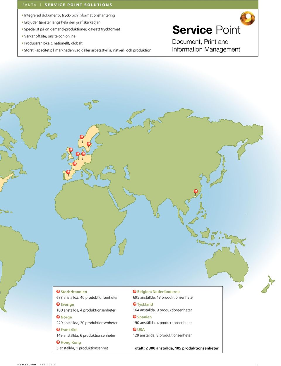 Sverige 100 anställda, 4 produktionsenheter Norge 229 anställda, 20 produktionsenheter Frankrike 149 anställda, 6 produktionsenheter Hong Kong 5 anställda, 1 produktionsenhet Belgien/Nederländerna