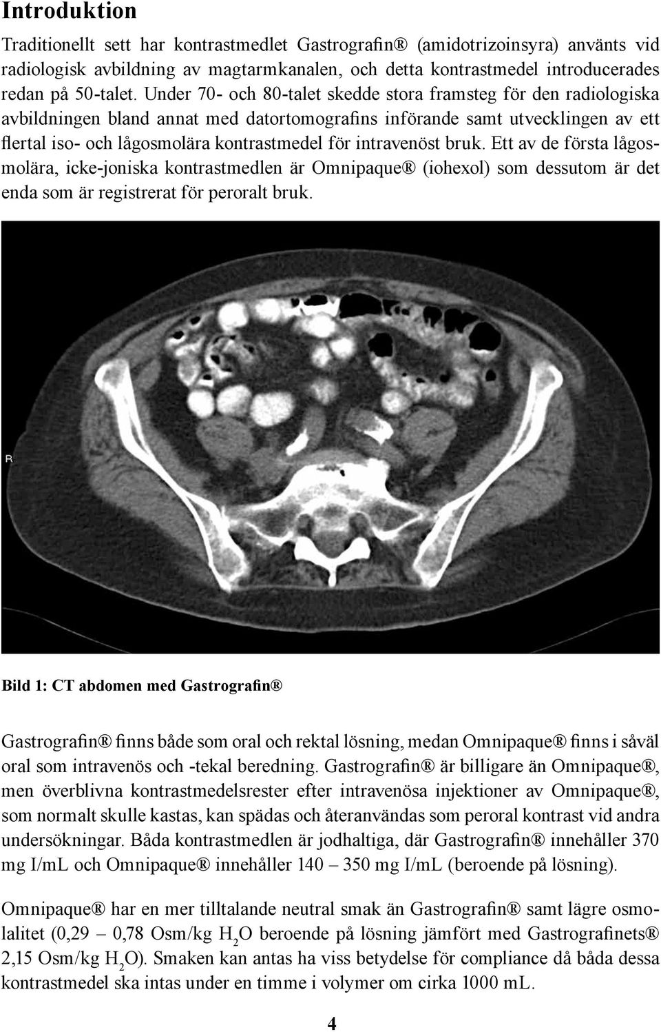 intravenöst bruk. Ett av de första lågosmolära, icke-joniska kontrastmedlen är Omnipaque (iohexol) som dessutom är det enda som är registrerat för peroralt bruk.