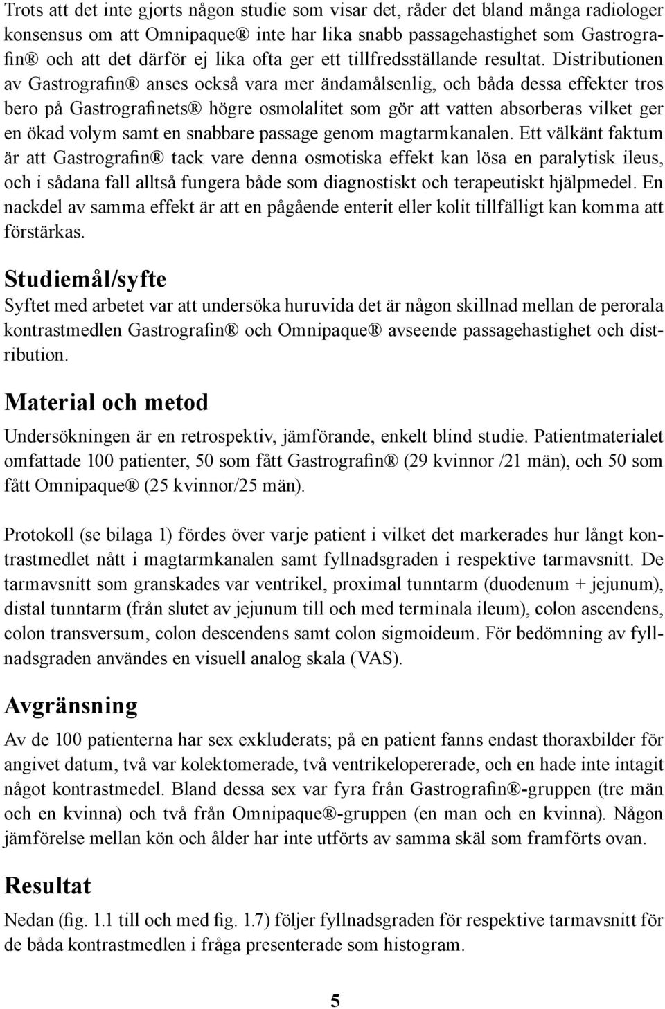 Distributionen av Gastrografin anses också vara mer ändamålsenlig, och båda dessa effekter tros bero på Gastrografinets högre osmolalitet som gör att vatten absorberas vilket ger en ökad volym samt