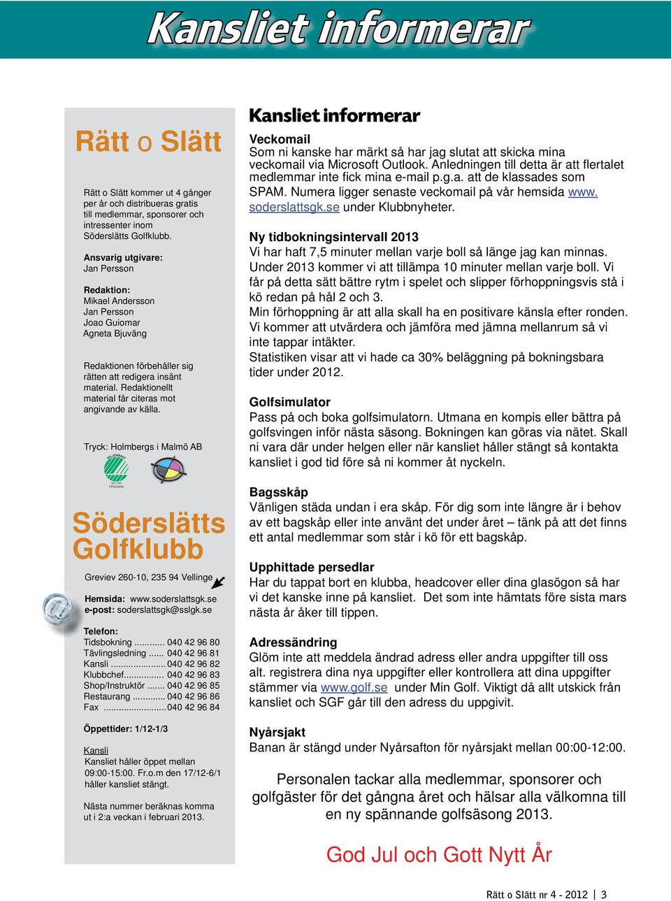 Redaktionellt material får citeras mot angivande av källa. Tryck: Holmbergs i Malmö AB 341 140 TRYCKSAK Söderslätts Golfklubb Greviev 260-10, 235 94 Vellinge Hemsida: www.soderslattsgk.