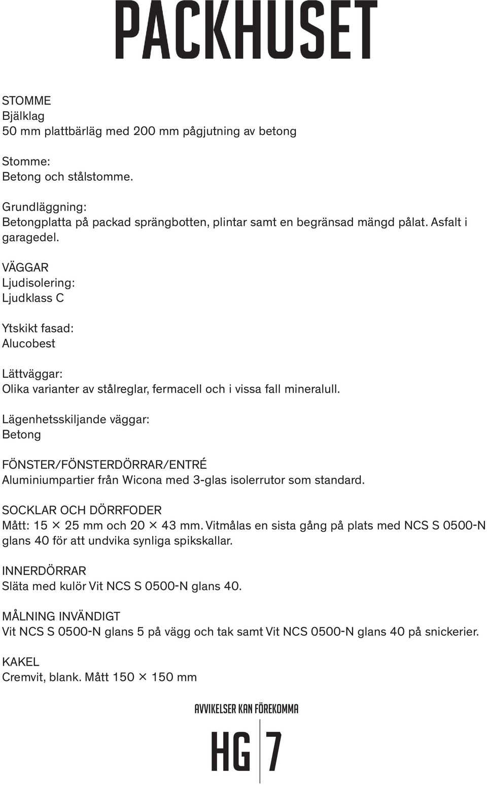 Lägenhetsskiljande väggar: Betong FÖNSTER/FÖNSTERDÖRRAR/ENTRÉ Aluminiumpartier från Wicona med 3-glas isolerrutor som standard. SOCKLAR OCH DÖRRFODER Mått: 15 x 25 mm och 20 x 43 mm.