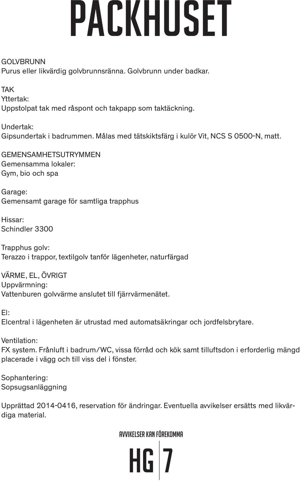 GEMENSAMHETSUTRYMMEN Gemensamma lokaler: Gym, bio och spa Garage: Gemensamt garage för samtliga trapphus Hissar: Schindler 3300 Trapphus golv: Terazzo i trappor, textilgolv tanför lägenheter,