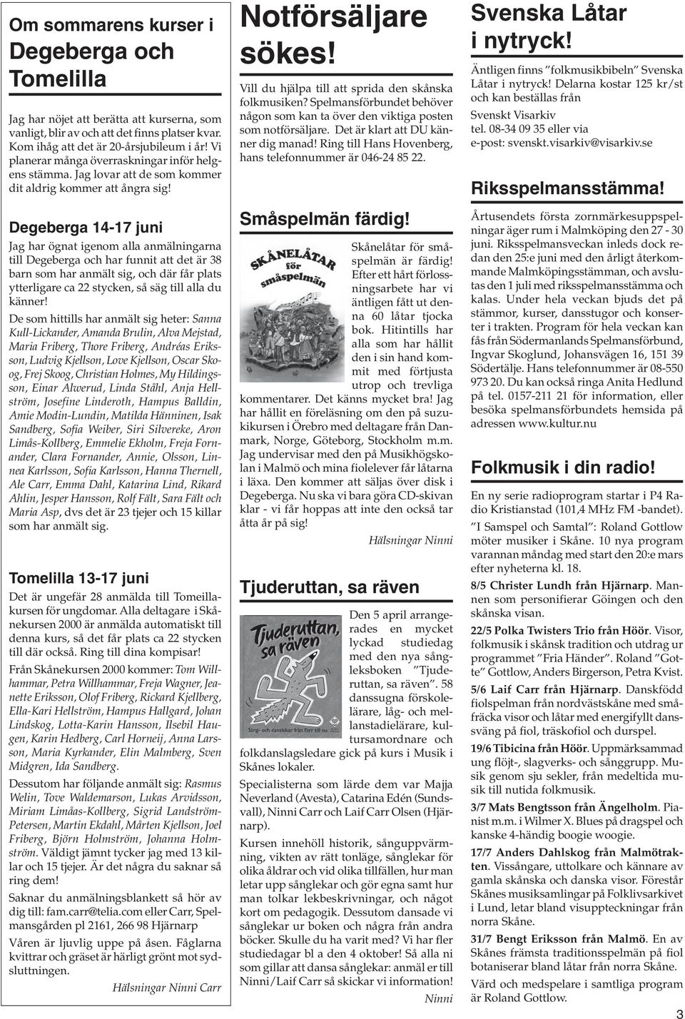 Degeberga 14-17 juni Jag har ögnat igenom aa anmäningarna ti Degeberga och har funnit att det är 38 barn som har anmät sig, och där får pats ytterigare ca 22 stycken, så säg ti aa du känner!