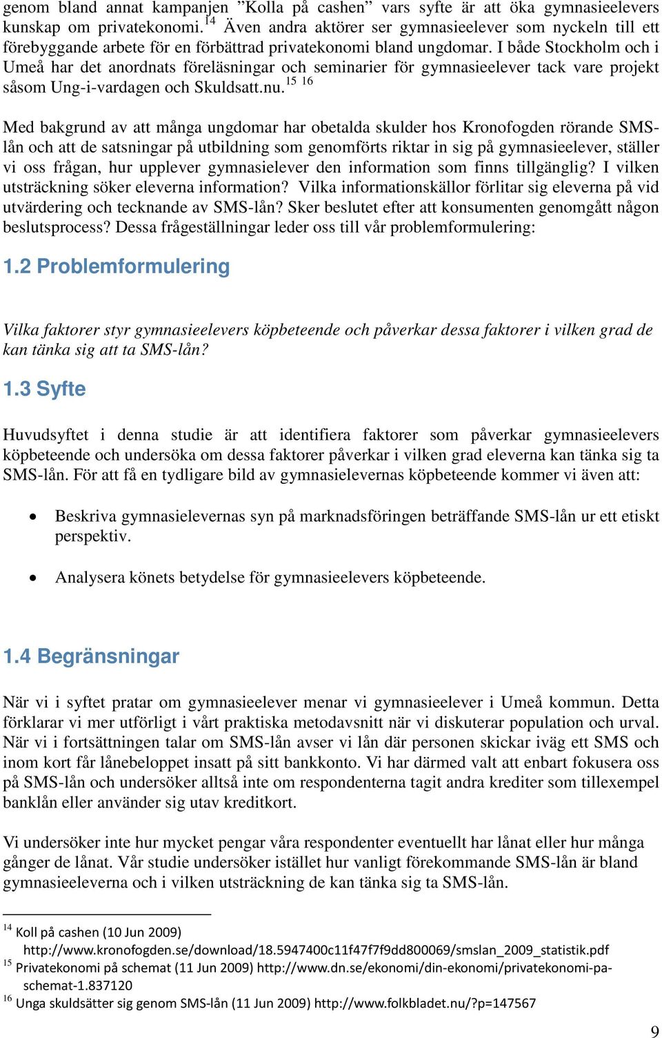 I både Stockholm och i Umeå har det anordnats föreläsningar och seminarier för gymnasieelever tack vare projekt 15 16 såsom Ung-i-vardagen och Skuldsatt.nu.