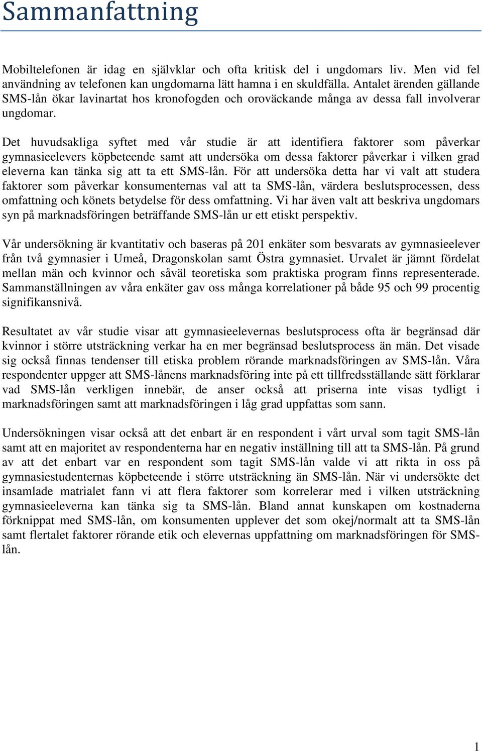 Det huvudsakliga syftet med vår studie är att identifiera faktorer som påverkar gymnasieelevers köpbeteende samt att undersöka om dessa faktorer påverkar i vilken grad eleverna kan tänka sig att ta