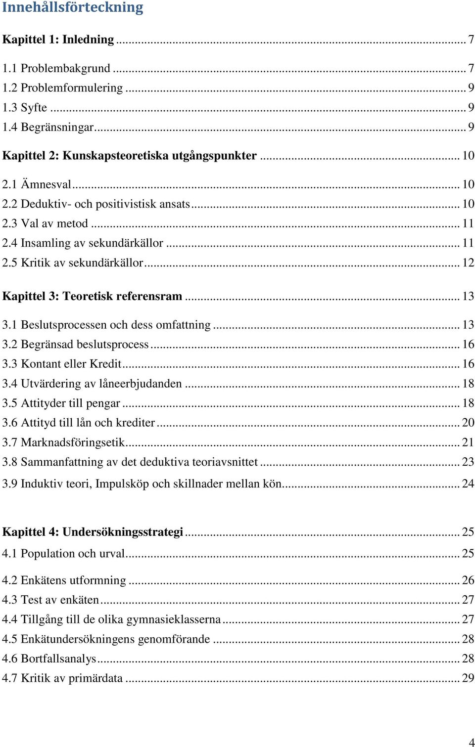 1 Beslutsprocessen och dess omfattning... 13 3.2 Begränsad beslutsprocess... 16 3.3 Kontant eller Kredit... 16 3.4 Utvärdering av låneerbjudanden... 18 3.5 Attityder till pengar... 18 3.6 Attityd till lån och krediter.