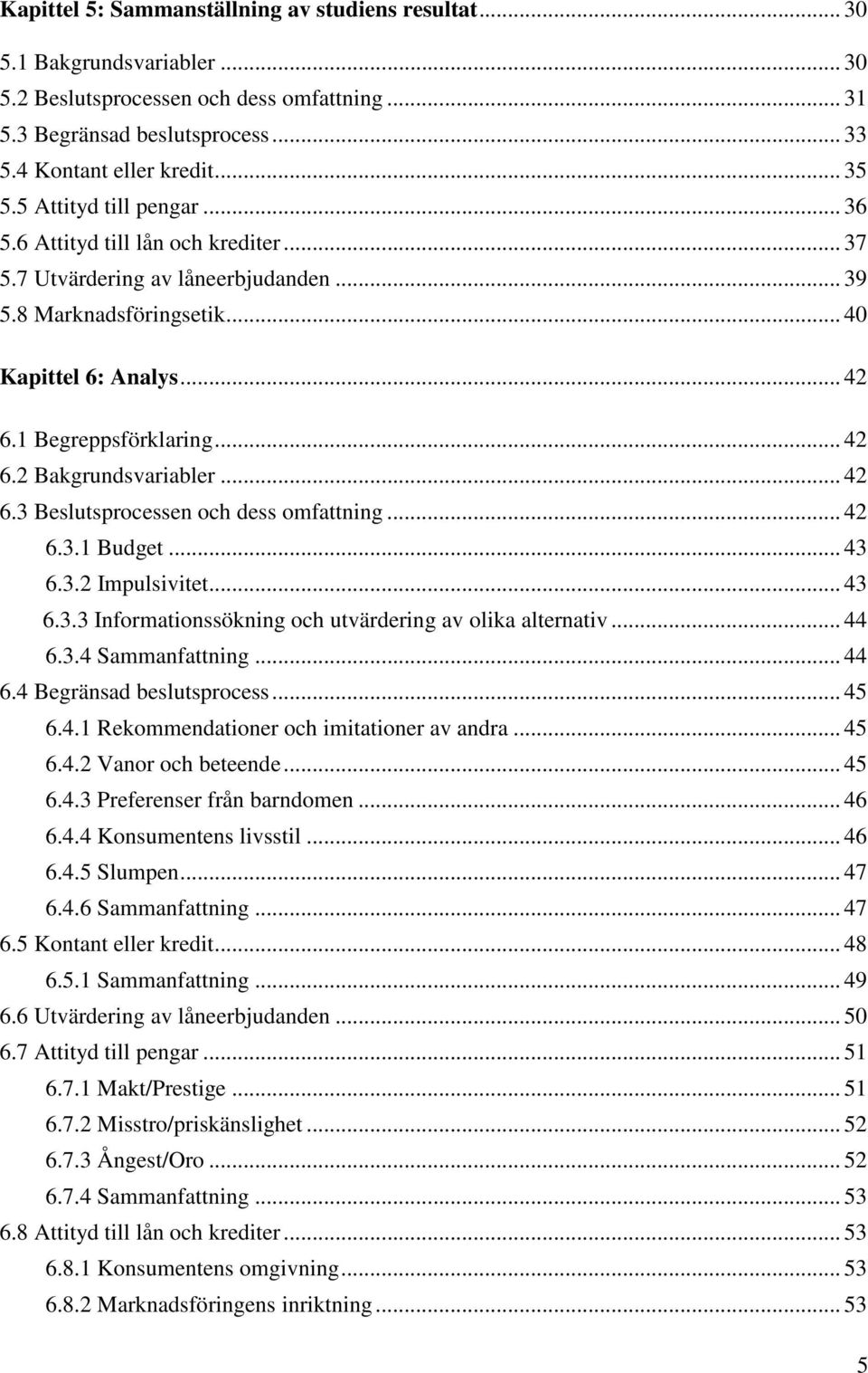 .. 42 6.3 Beslutsprocessen och dess omfattning... 42 6.3.1 Budget... 43 6.3.2 Impulsivitet... 43 6.3.3 Informationssökning och utvärdering av olika alternativ... 44 6.3.4 Sammanfattning... 44 6.4 Begränsad beslutsprocess.