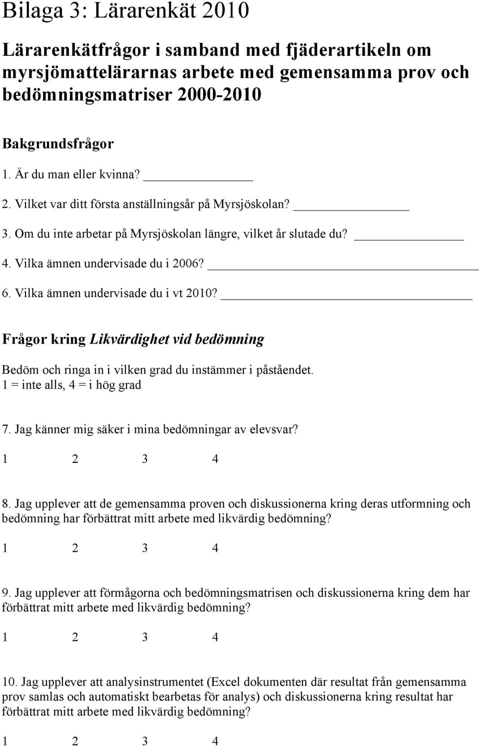 Frågor kring Likvärdighet vid bedömning Bedöm och ringa in i vilken grad du instämmer i påståendet. 1 = inte alls, 4 = i hög grad 7. Jag känner mig säker i mina bedömningar av elevsvar? 8.