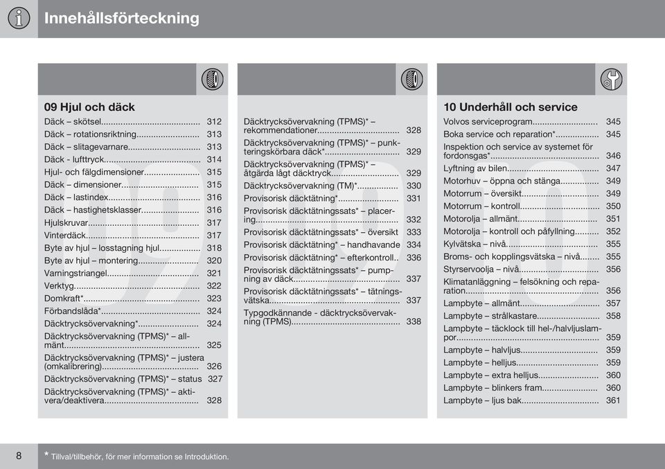 .. 322 Domkraft*... 323 Förbandslåda*... 324 Däcktrycksövervakning*... 324 Däcktrycksövervakning (TPMS)* allmänt... 325 Däcktrycksövervakning (TPMS)* justera (omkalibrering).