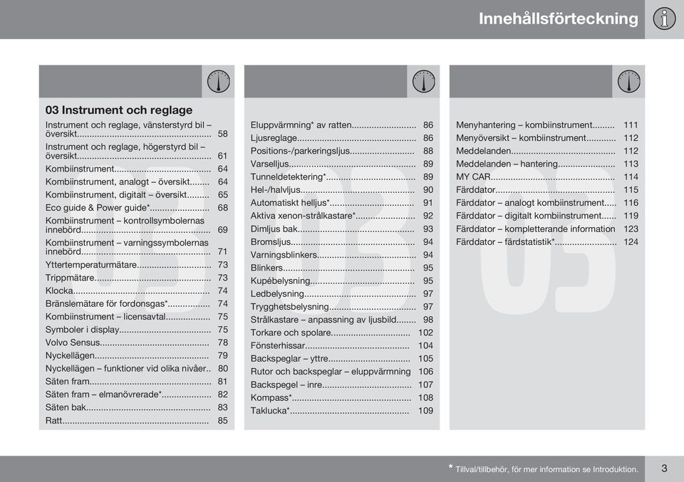 .. 69 Kombiinstrument varningssymbolernas innebörd... 71 Yttertemperaturmätare... 73 Trippmätare... 73 Klocka... 74 Bränslemätare för fordonsgas*... 74 Kombiinstrument licensavtal.