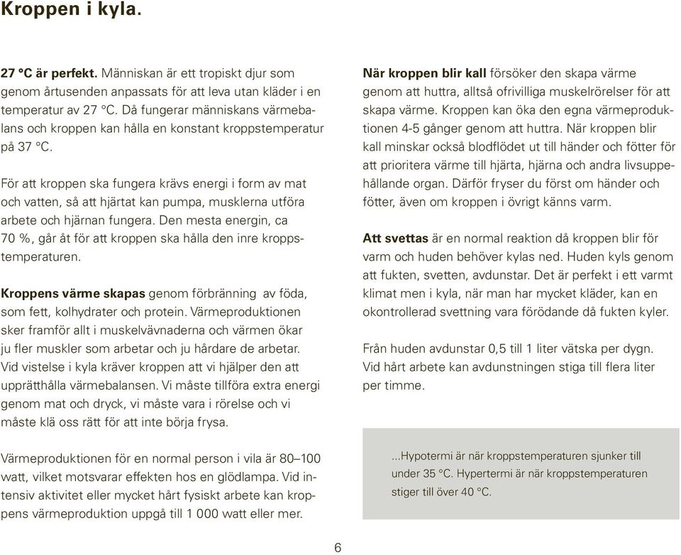 För att kroppen ska fungera krävs energi i form av mat och vatten, så att hjärtat kan pumpa, musklerna utföra arbete och hjärnan fungera.