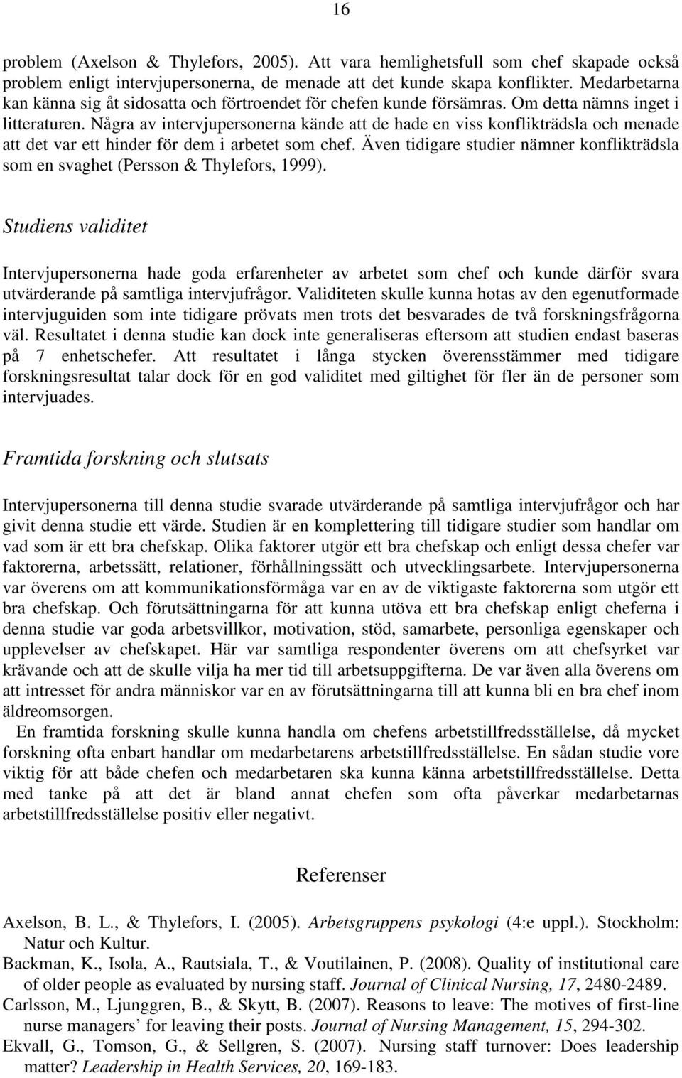 Några av intervjupersonerna kände att de hade en viss konflikträdsla och menade att det var ett hinder för dem i arbetet som chef.