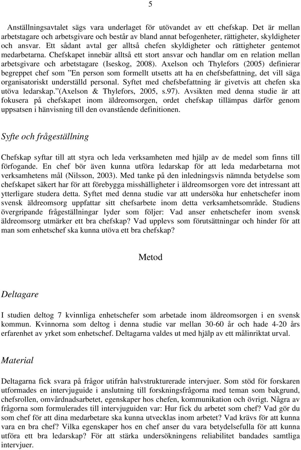 Chefskapet innebär alltså ett stort ansvar och handlar om en relation mellan arbetsgivare och arbetstagare (Iseskog, 2008).