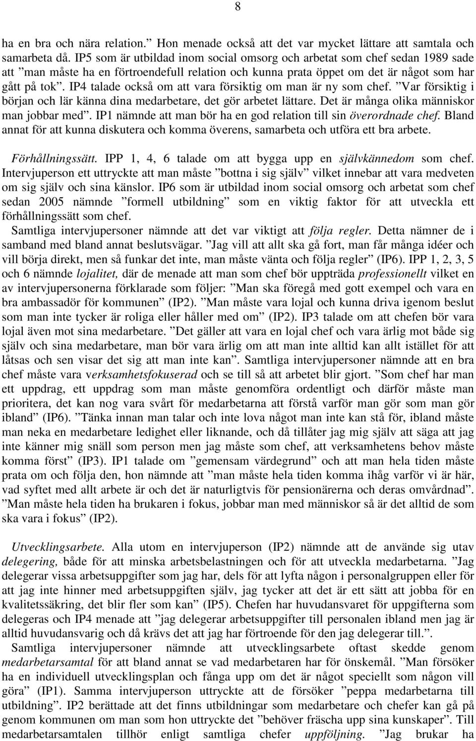 IP4 talade också om att vara försiktig om man är ny som chef. Var försiktig i början och lär känna dina medarbetare, det gör arbetet lättare. Det är många olika människor man jobbar med.