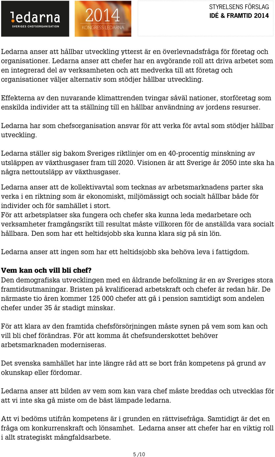 utveckling. Effekterna av den nuvarande klimattrenden tvingar såväl nationer, storföretag som enskilda individer att ta ställning till en hållbar användning av jordens resurser.