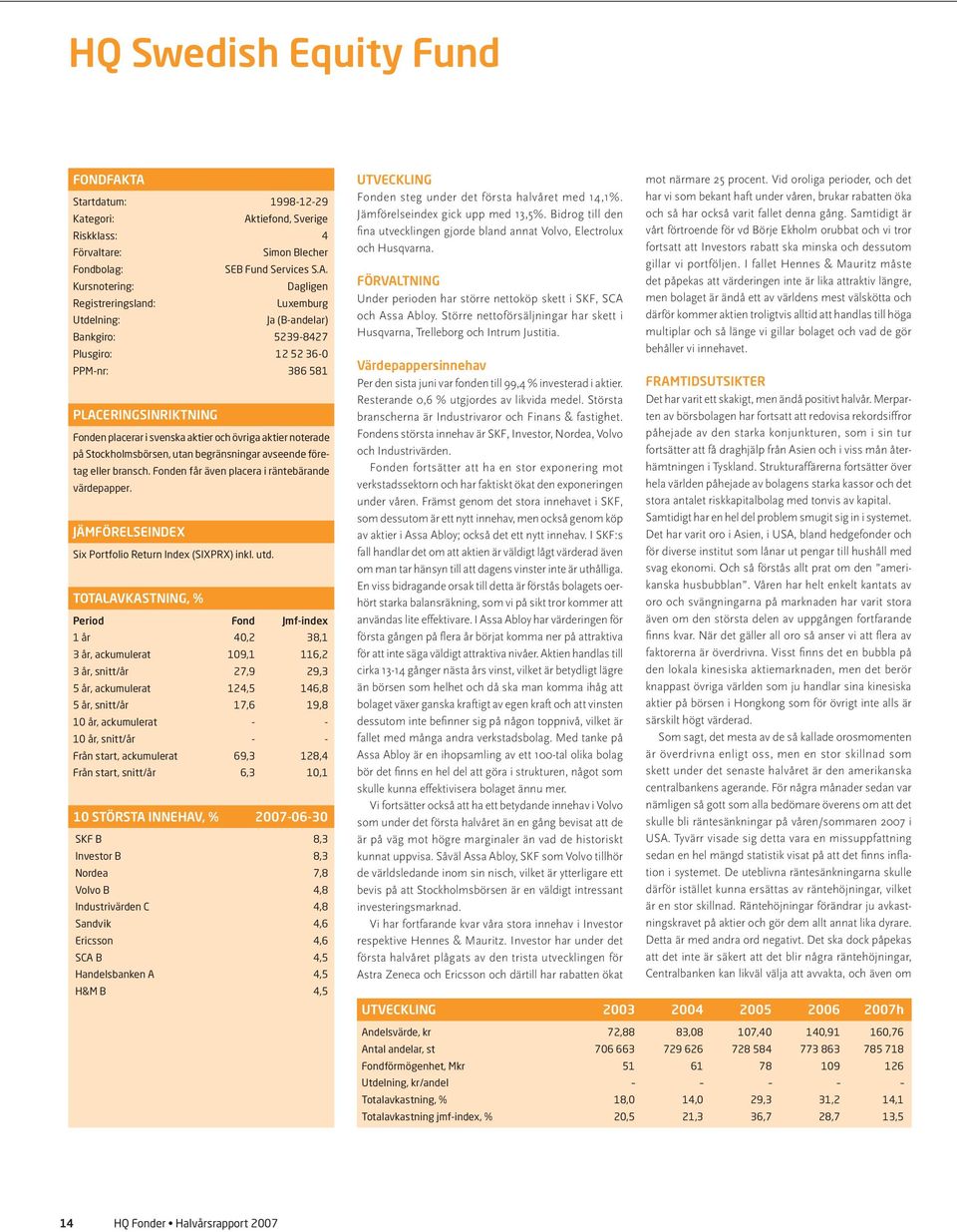 (B-andelar) Bankgiro: 5239-8427 Plusgiro: 12 52 36- PPM-nr: 386 581 PLACERINGSINRIKTNING Fonden placerar i svenska aktier och övriga aktier noterade på Stockholmsbörsen, utan begränsningar avseende