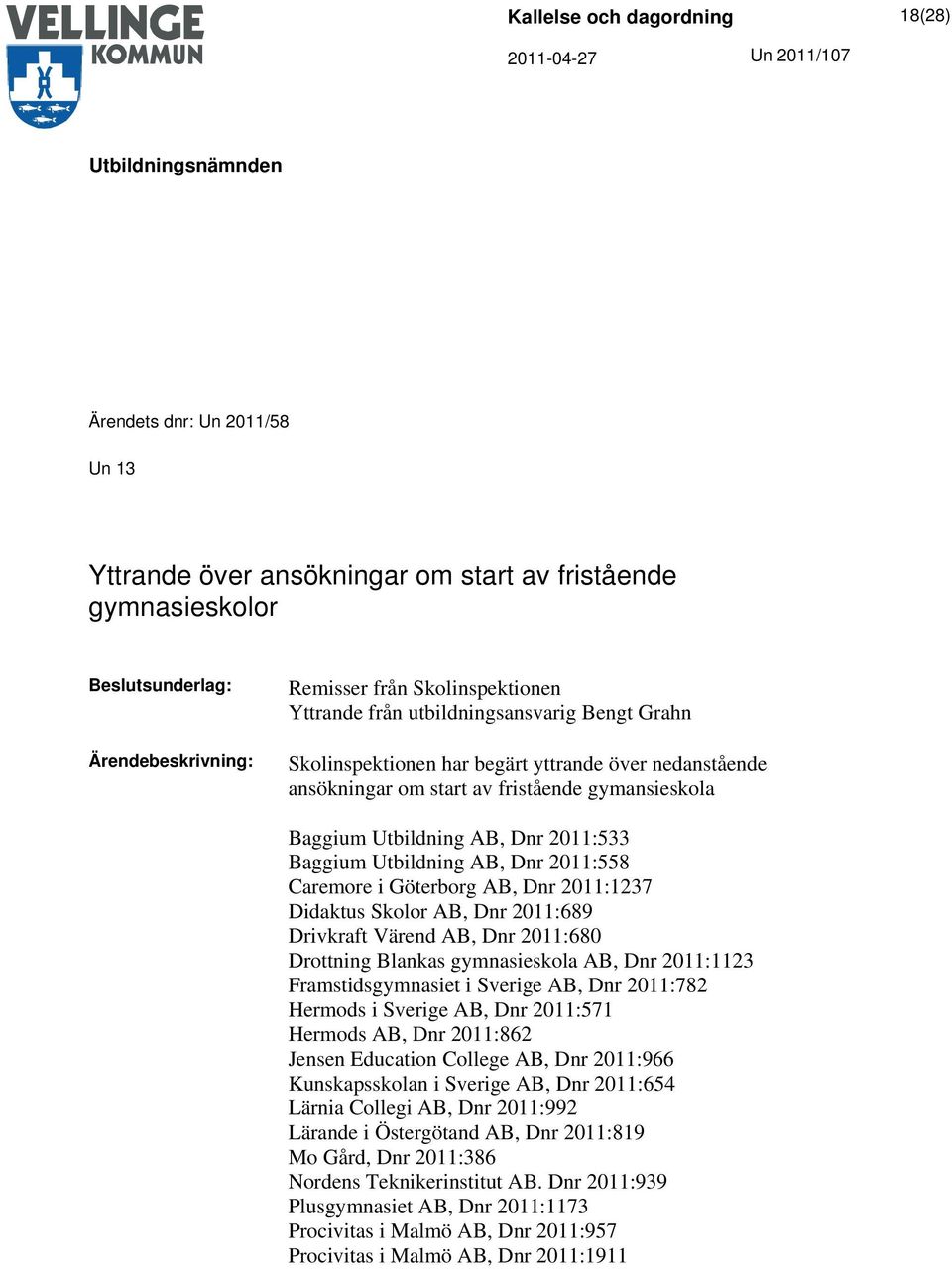 AB, Dnr 2011:1237 Didaktus Skolor AB, Dnr 2011:689 Drivkraft Värend AB, Dnr 2011:680 Drottning Blankas gymnasieskola AB, Dnr 2011:1123 Framstidsgymnasiet i Sverige AB, Dnr 2011:782 Hermods i Sverige