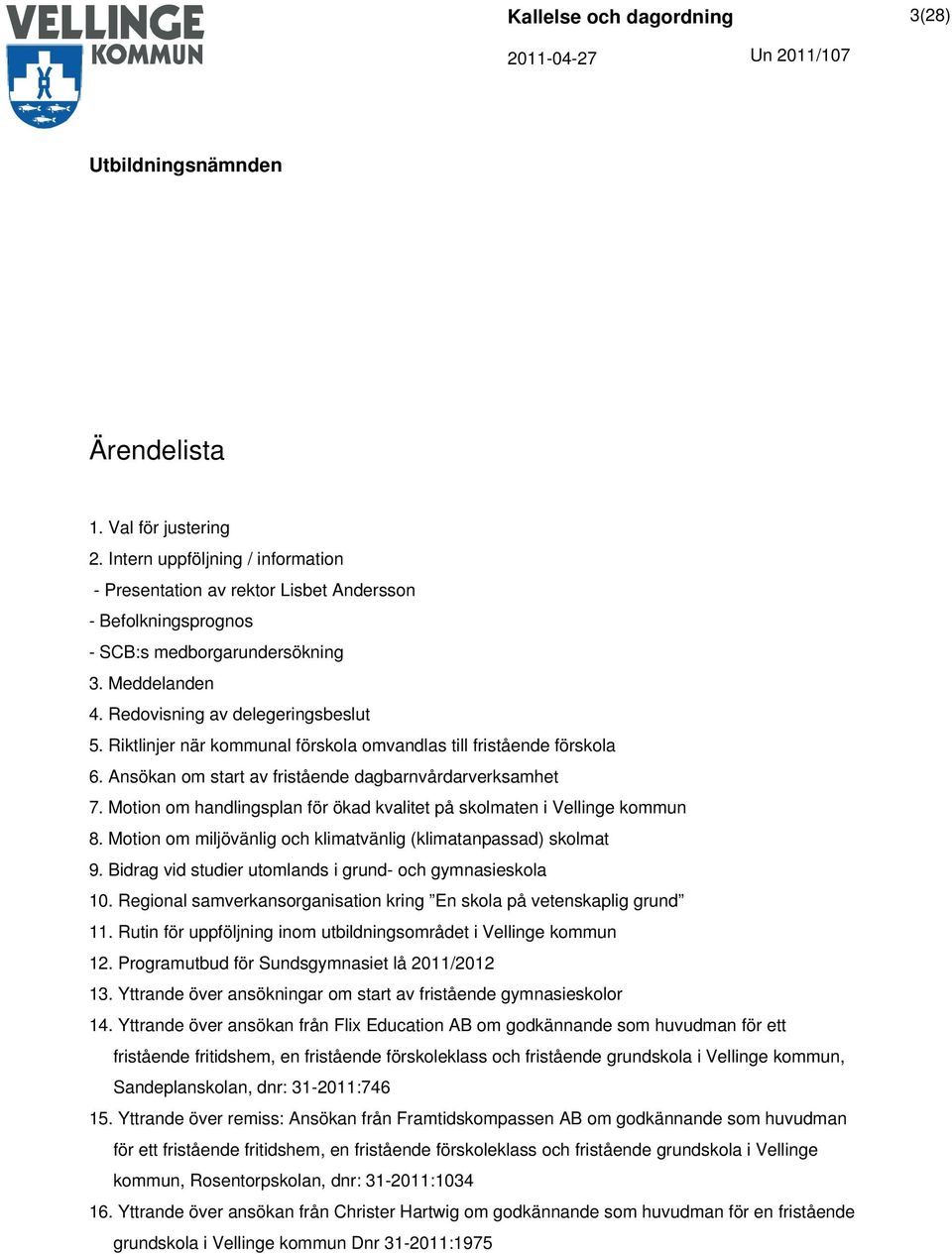 Motion om handlingsplan för ökad kvalitet på skolmaten i Vellinge kommun 8. Motion om miljövänlig och klimatvänlig (klimatanpassad) skolmat 9.