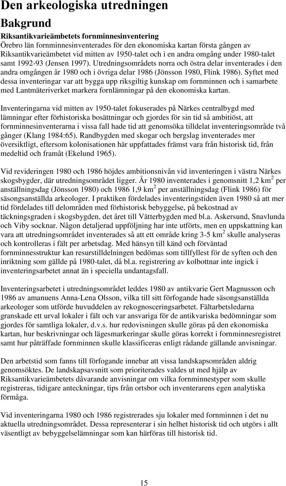 Utredningsområdets norra och östra delar inventerades i den andra omgången år 1980 och i övriga delar 1986 (Jönsson 1980, Flink 1986).