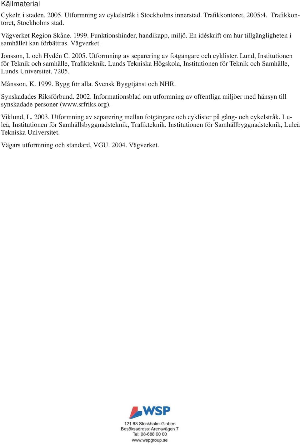 Lund, Institutionen för Teknik och samhälle, Trafikteknik. Lunds Tekniska Högskola, Institutionen för Teknik och Samhälle, Lunds Universitet, 7205. Månsson, K. 1999. Bygg för alla.