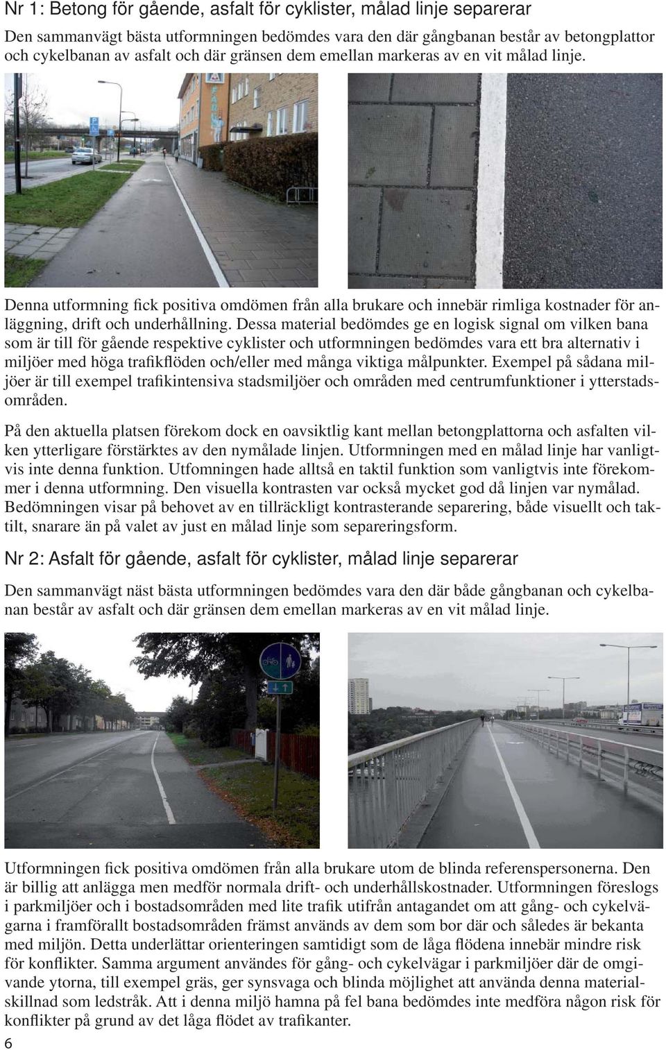 Dessa material bedömdes ge en logisk signal om vilken bana som är till för gående respektive cyklister och utformningen bedömdes vara ett bra alternativ i miljöer med höga trafikflöden och/eller med