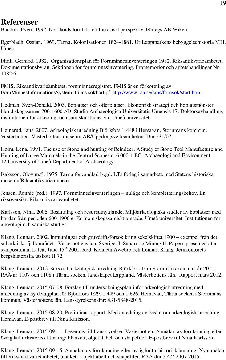 Promemorior och arbetshandlingar Nr 1982:6. FMIS. Riksantikvarieämbetet, fornminnesregistret. FMIS är en förkortning av FornMinnesInformationsSystem. Finns sökbart på http://www.raa.