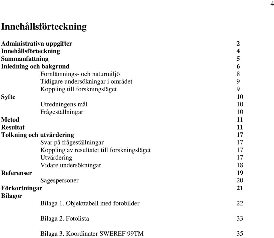 Tolkning och utvärdering 17 Svar på frågeställningar 17 Koppling av resultatet till forskningsläget 17 Utvärdering 17 Vidare undersökningar 18