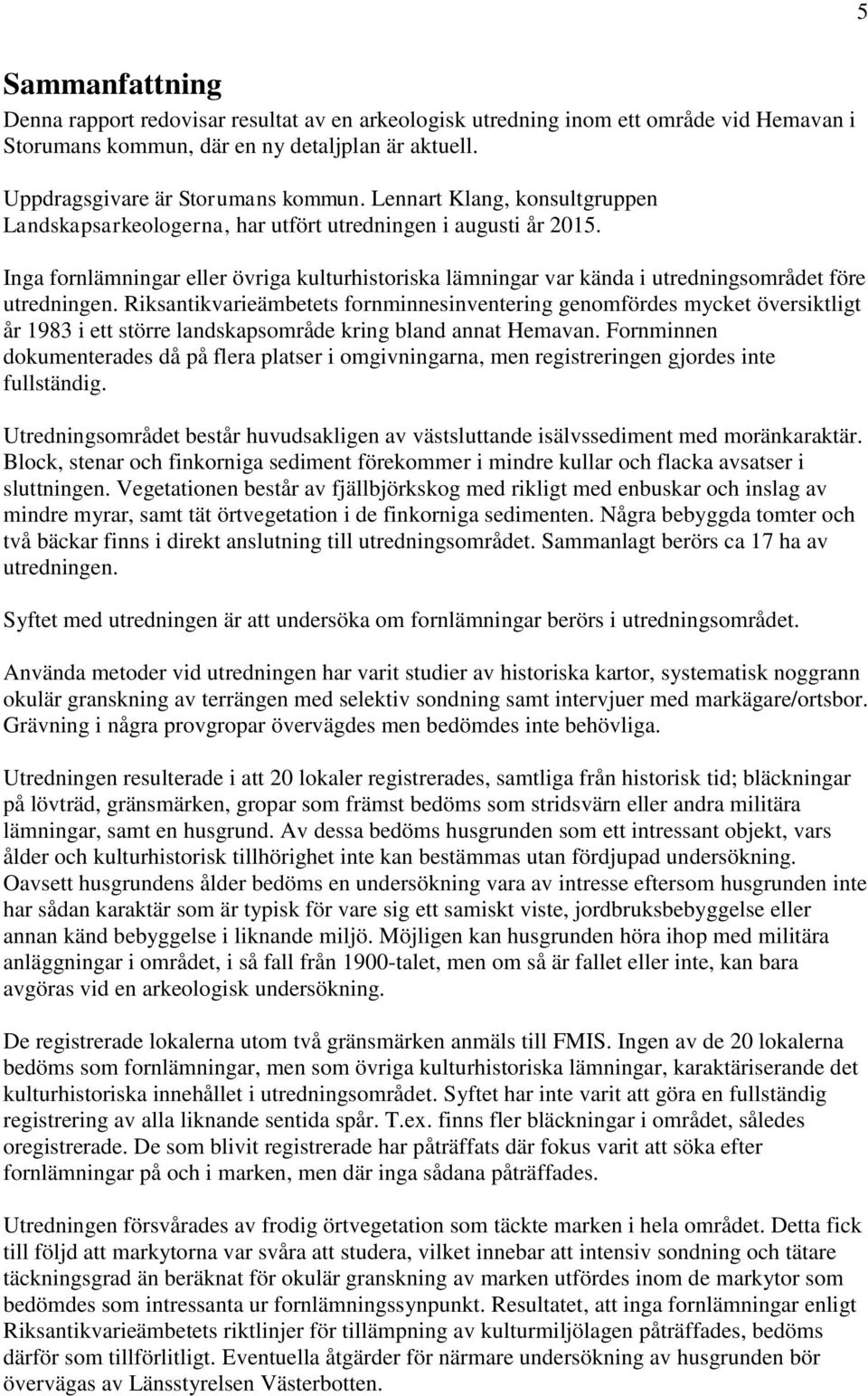 Riksantikvarieämbetets fornminnesinventering genomfördes mycket översiktligt år 1983 i ett större landskapsområde kring bland annat Hemavan.