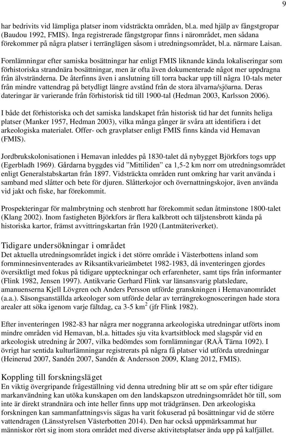 Fornar efter samiska bosättningar har enligt FMIS liknande kända lokaliseringar som förhistoriska strandnära bosättningar, men är ofta även dokumenterade något mer uppdragna från älvstränderna.