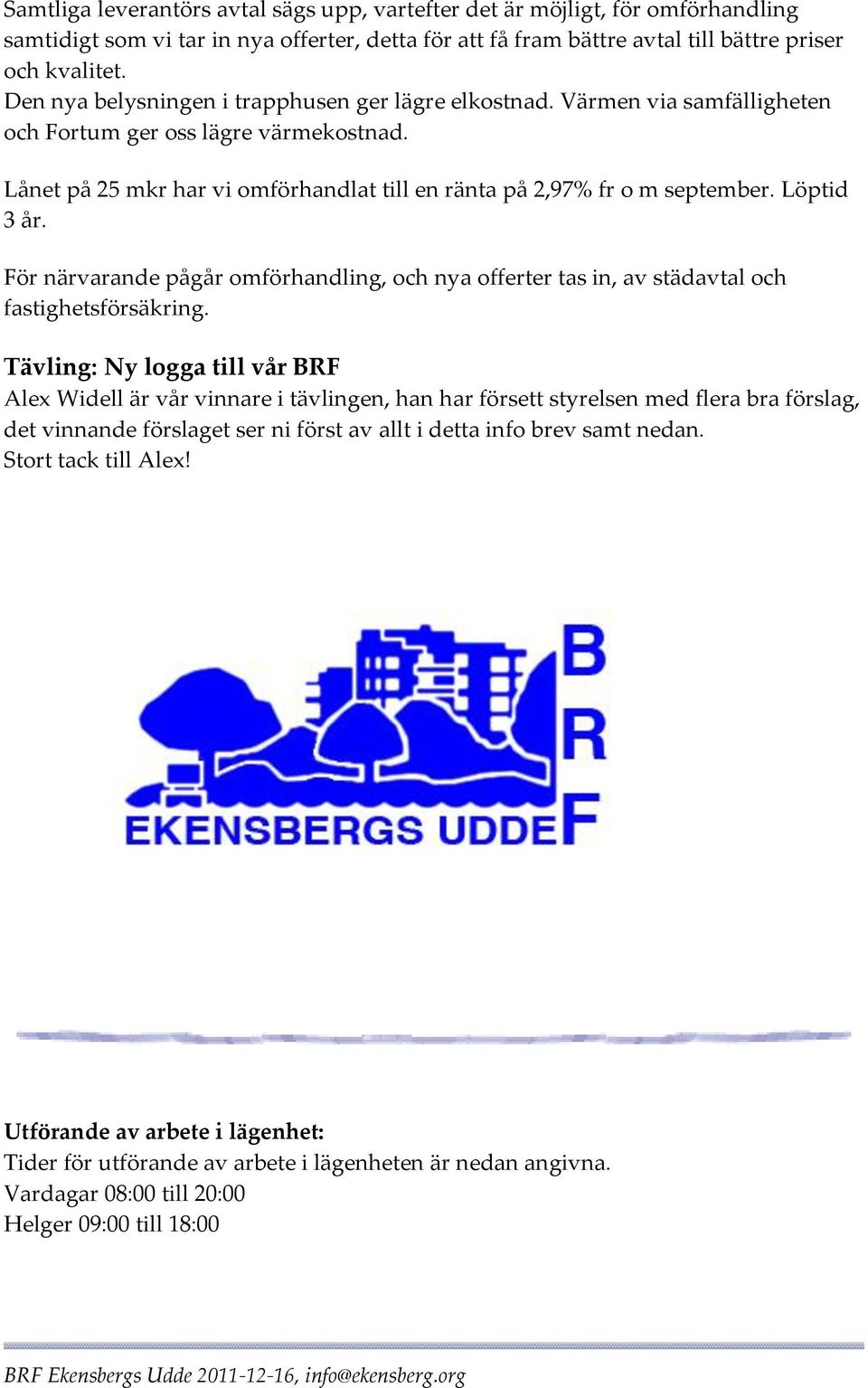 Löptid 3 år. För närvarande pågår omförhandling, och nya offerter tas in, av städavtal och fastighetsförsäkring.