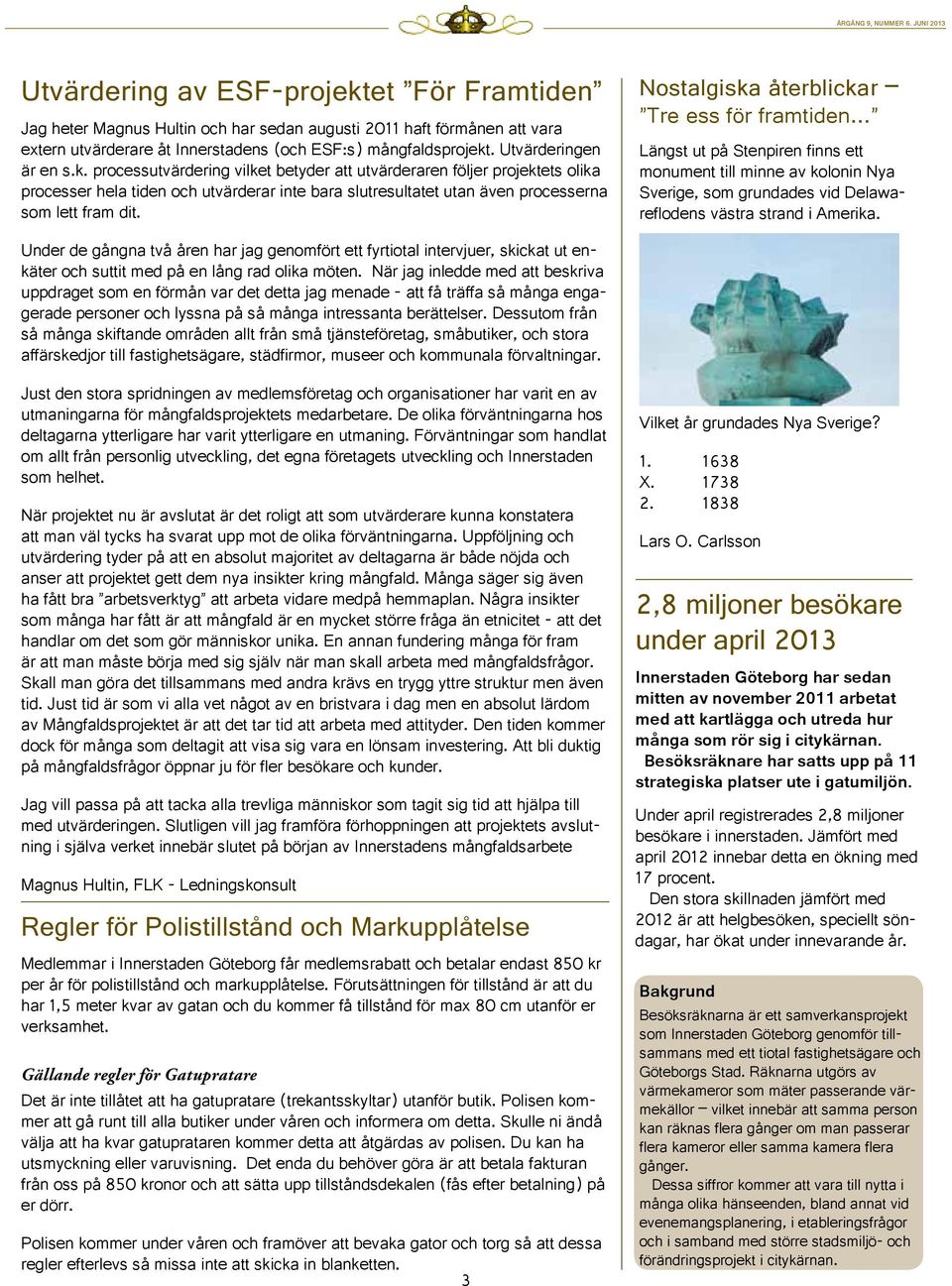 processutvärdering vilket betyder att utvärderaren följer projektets olika processer hela tiden och utvärderar inte bara slutresultatet utan även processerna som lett fram dit.