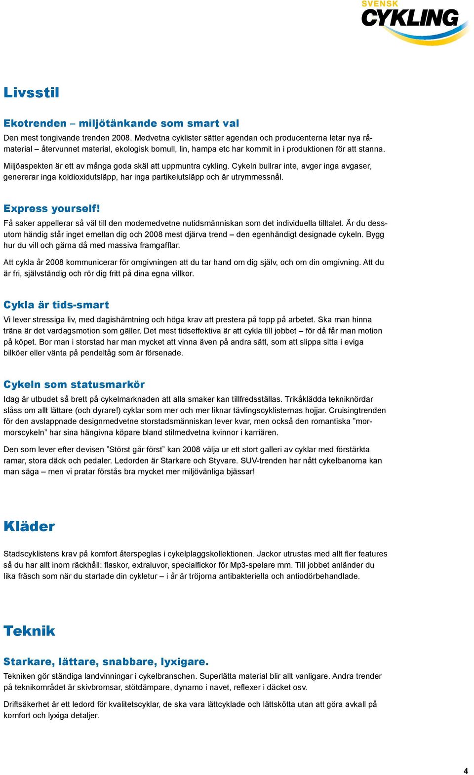 Miljöaspekten är ett av många goda skäl att uppmuntra cykling. Cykeln bullrar inte, avger inga avgaser, genererar inga koldioxidutsläpp, har inga partikelutsläpp och är utrymmessnål. Express yourself!