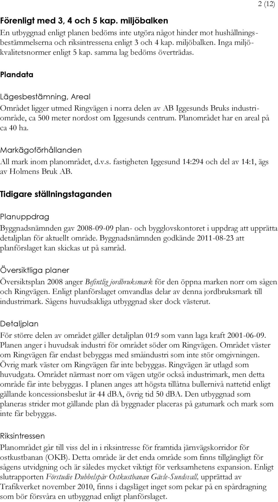 Planområdet har en areal på ca 40 ha. Markägoförhållanden All mark inom planområdet, d.v.s. fastigheten Iggesund 14:294 och del av 14:1, ägs av Holmens Bruk AB.