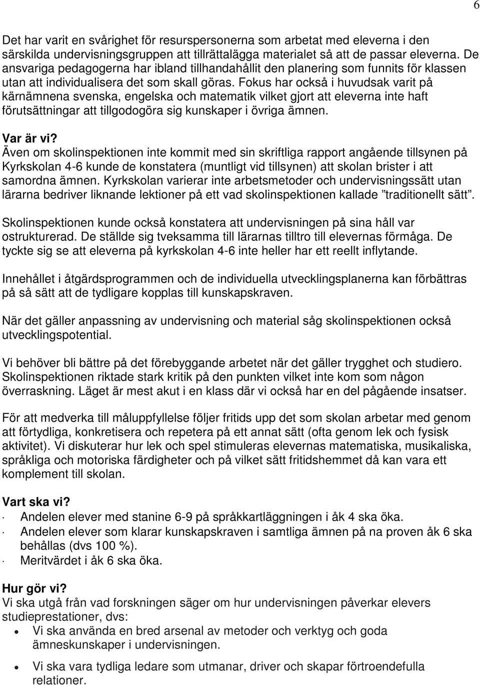 Fokus har också i huvudsak varit på kärnämnena svenska, engelska och matematik vilket gjort att eleverna inte haft förutsättningar att tillgodogöra sig kunskaper i övriga ämnen. Var är vi?