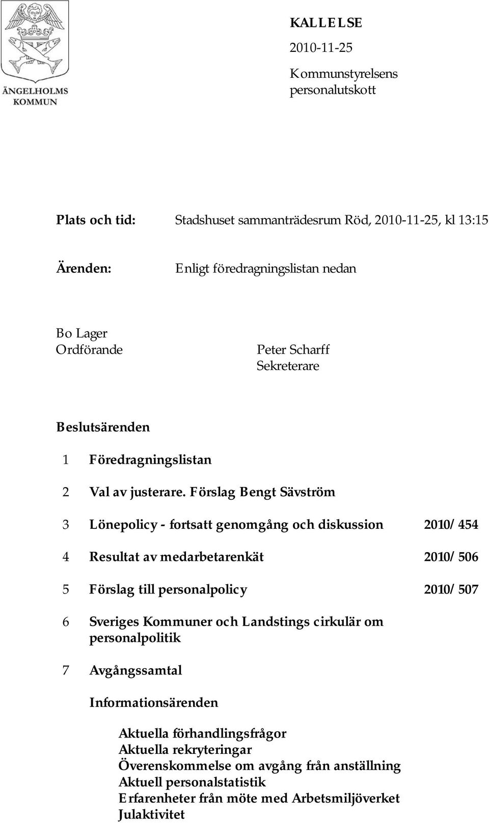 Förslag Bengt Sävström 3 Lönepolicy - fortsatt genomgång och diskussion 2010/454 4 Resultat av medarbetarenkät 2010/506 5 Förslag till personalpolicy 2010/507 6 Sveriges