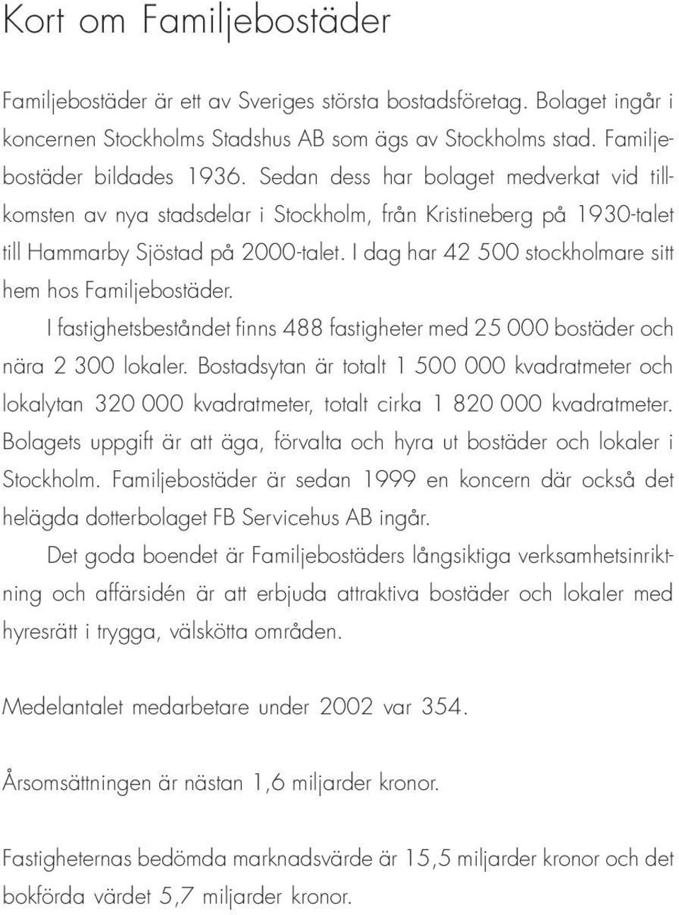 I dag har 42 500 stockholmare sitt hem hos Familjebostäder. I fastighetsbeståndet finns 488 fastigheter med 25 000 bostäder och nära 2 300 lokaler.