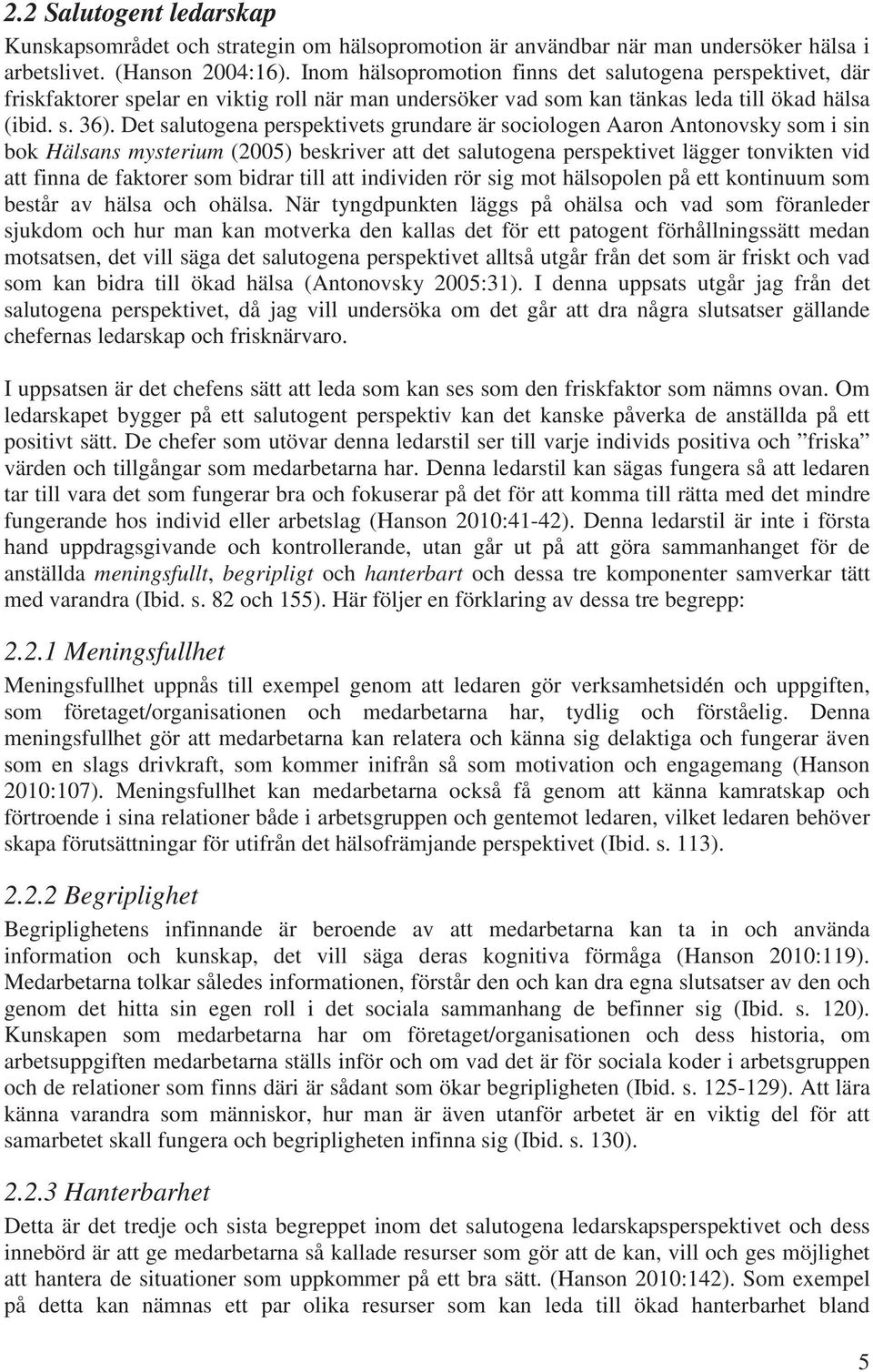 Det salutogena perspektivets grundare är sociologen Aaron Antonovsky som i sin bok Hälsans mysterium (2005) beskriver att det salutogena perspektivet lägger tonvikten vid att finna de faktorer som