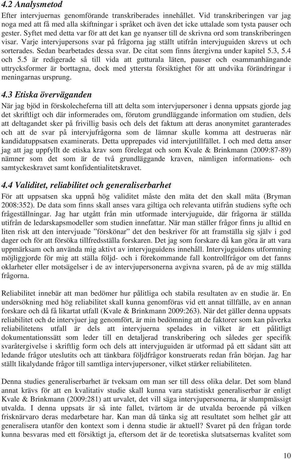 Syftet med detta var för att det kan ge nyanser till de skrivna ord som transkriberingen visar. Varje intervjupersons svar på frågorna jag ställt utifrån intervjuguiden skrevs ut och sorterades.