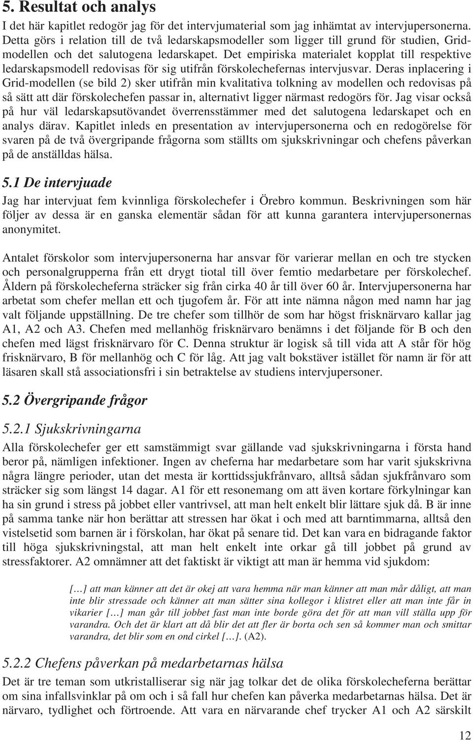 Det empiriska materialet kopplat till respektive ledarskapsmodell redovisas för sig utifrån förskolechefernas intervjusvar.